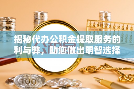 巴楚揭秘代办公积金提取服务的利与弊，助您做出明智选择