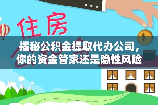 巴楚揭秘公积金提取代办公司，你的资金管家还是隐性风险？