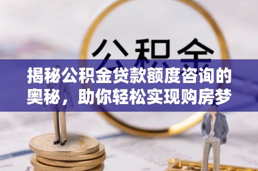 巴楚揭秘公积金贷款额度咨询的奥秘，助你轻松实现购房梦想