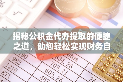 巴楚揭秘公积金代办提取的便捷之道，助您轻松实现财务自由