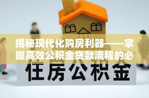 巴楚揭秘现代化购房利器——掌握高效公积金贷款流程的必备指南