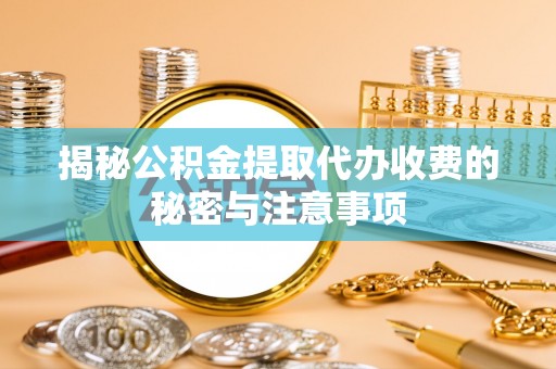 巴楚揭秘公积金提取代办收费的秘密与注意事项