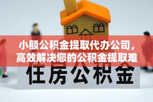 巴楚小额公积金提取代办公司，高效解决您的公积金提取难题
