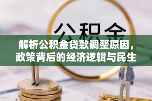 巴楚解析公积金贷款调整原因，政策背后的经济逻辑与民生影响