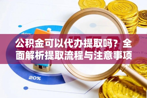 巴楚公积金可以代办提取吗？全面解析提取流程与注意事项