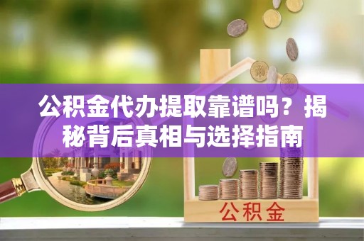 巴楚公积金代办提取靠谱吗？揭秘背后真相与选择指南