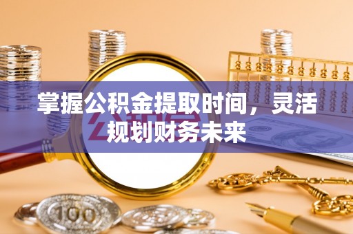 巴楚掌握公积金提取时间，灵活规划财务未来