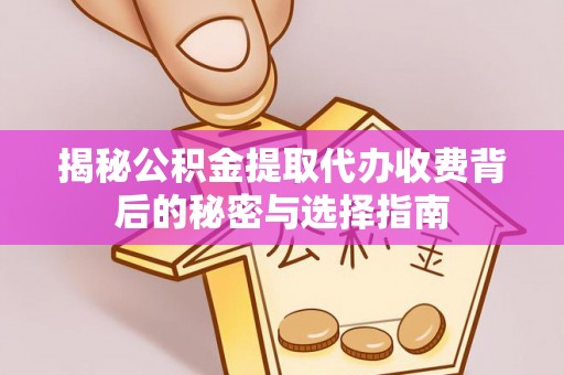 巴楚揭秘公积金提取代办收费背后的秘密与选择指南