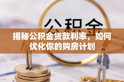 巴楚揭秘公积金贷款利率，如何优化你的购房计划
