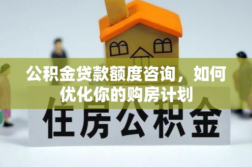 巴楚公积金贷款额度咨询，如何优化你的购房计划