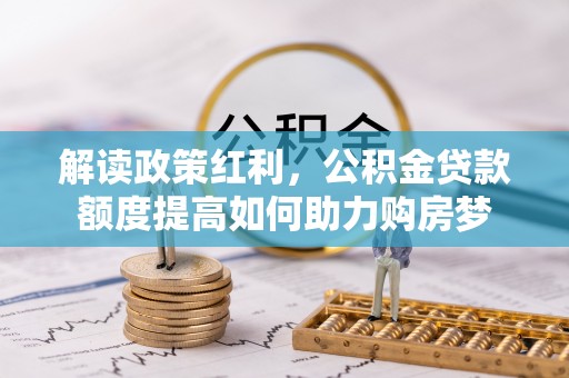 巴楚解读政策红利，公积金贷款额度提高如何助力购房梦