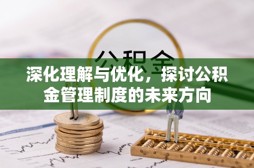 巴楚深化理解与优化，探讨公积金管理制度的未来方向