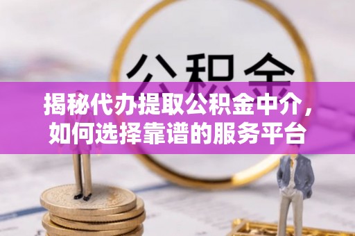 巴楚揭秘代办提取公积金中介，如何选择靠谱的服务平台