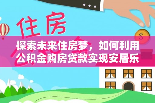 巴楚探索未来住房梦，如何利用公积金购房贷款实现安居乐业