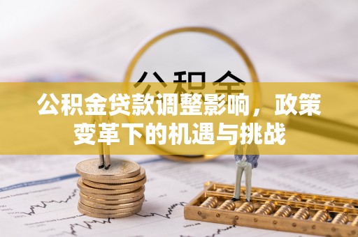 巴楚公积金贷款调整影响，政策变革下的机遇与挑战