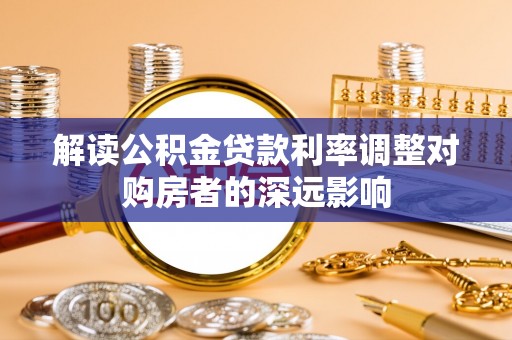 巴楚解读公积金贷款利率调整对购房者的深远影响