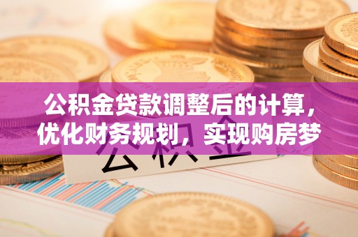 巴楚公积金贷款调整后的计算，优化财务规划，实现购房梦想