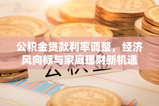 巴楚公积金贷款利率调整，经济风向标与家庭理财新机遇