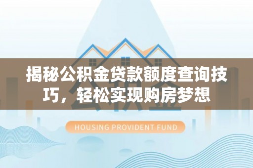 巴楚揭秘公积金贷款额度查询技巧，轻松实现购房梦想
