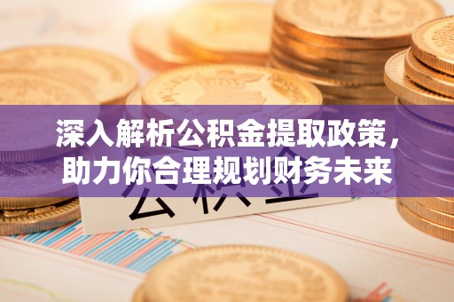 巴楚深入解析公积金提取政策，助力你合理规划财务未来