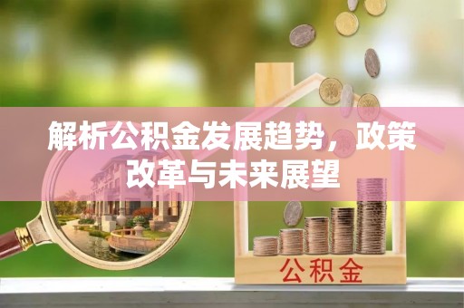 巴楚解析公积金发展趋势，政策改革与未来展望