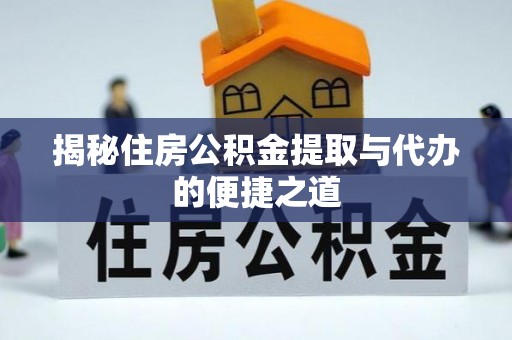 巴楚揭秘住房公积金提取与代办的便捷之道