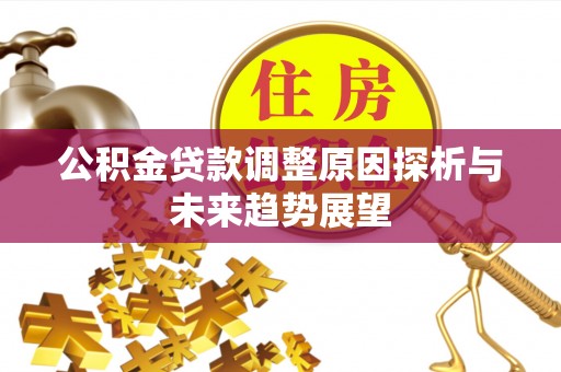 巴楚公积金贷款调整原因探析与未来趋势展望