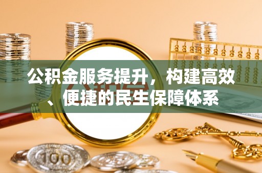 巴楚公积金服务提升，构建高效、便捷的民生保障体系