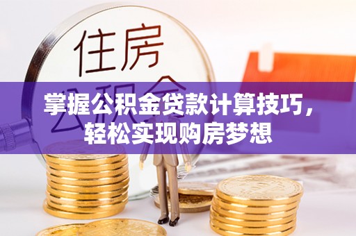 巴楚掌握公积金贷款计算技巧，轻松实现购房梦想