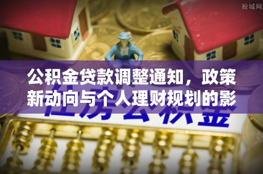 巴楚公积金贷款调整通知，政策新动向与个人理财规划的影响