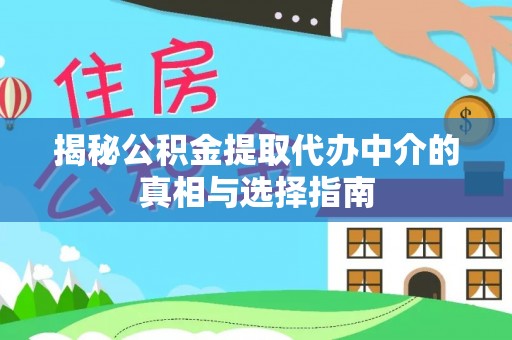 巴楚揭秘公积金提取代办中介的真相与选择指南