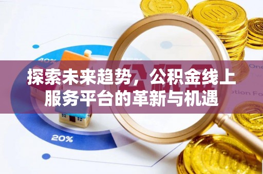 巴楚探索未来趋势，公积金线上服务平台的革新与机遇