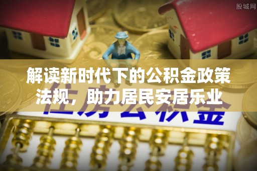 巴楚解读新时代下的公积金政策法规，助力居民安居乐业