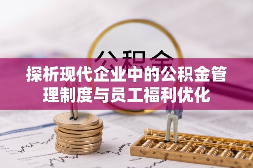 巴楚探析现代企业中的公积金管理制度与员工福利优化