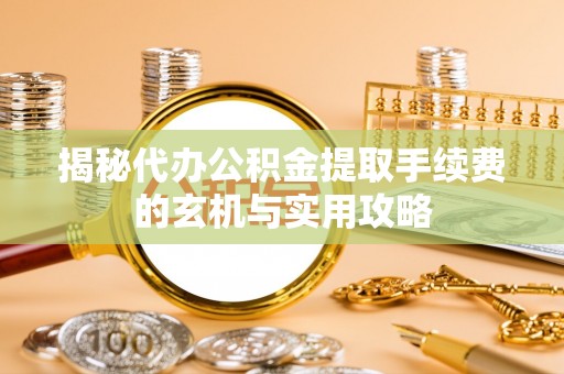 巴楚揭秘代办公积金提取手续费的玄机与实用攻略