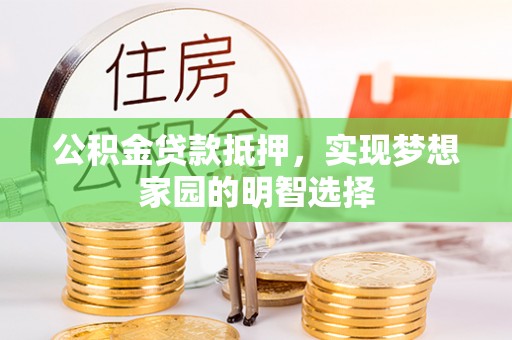 巴楚公积金贷款抵押，实现梦想家园的明智选择