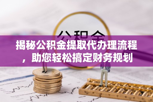 巴楚揭秘公积金提取代办理流程，助您轻松搞定财务规划