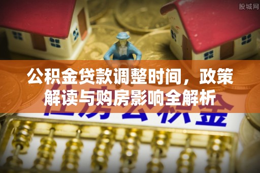 巴楚公积金贷款调整时间，政策解读与购房影响全解析