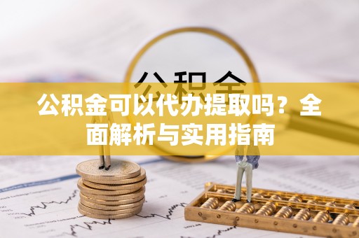 巴楚公积金可以代办提取吗？全面解析与实用指南