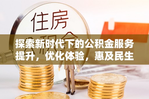 巴楚探索新时代下的公积金服务提升，优化体验，惠及民生
