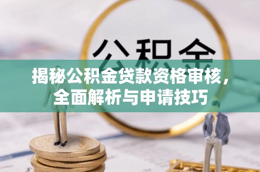 巴楚揭秘公积金贷款资格审核，全面解析与申请技巧