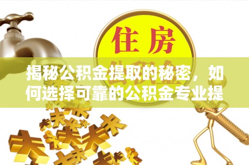 巴楚揭秘公积金提取的秘密，如何选择可靠的公积金专业提取代办服务