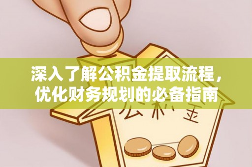 巴楚深入了解公积金提取流程，优化财务规划的必备指南