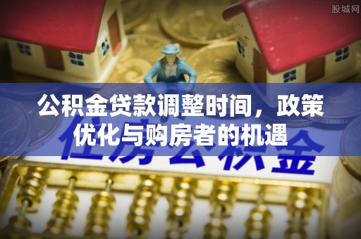 巴楚公积金贷款调整时间，政策优化与购房者的机遇