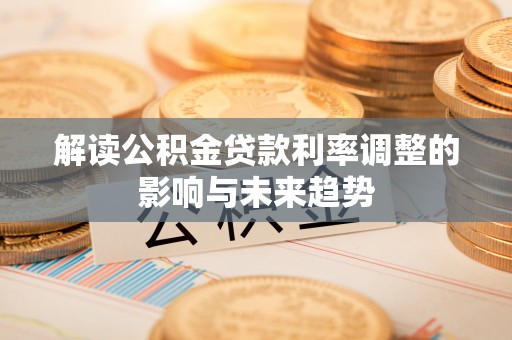 巴楚解读公积金贷款利率调整的影响与未来趋势