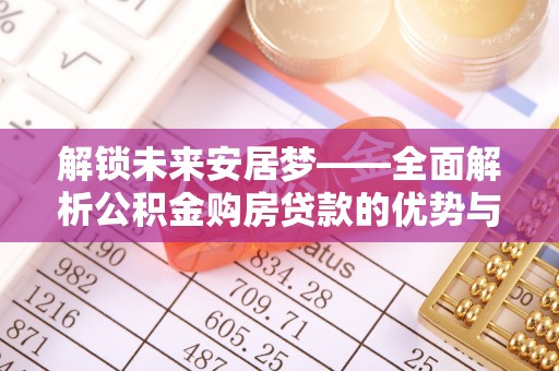 巴楚解锁未来安居梦——全面解析公积金购房贷款的优势与策略