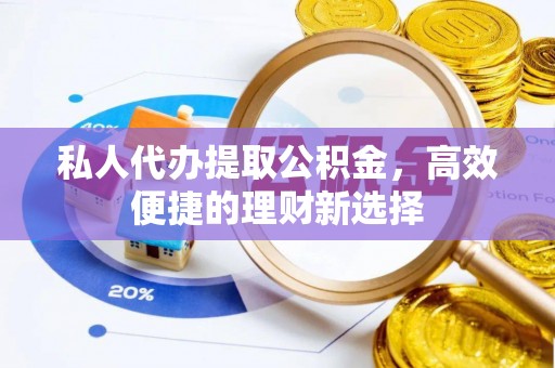 巴楚私人代办提取公积金，高效便捷的理财新选择