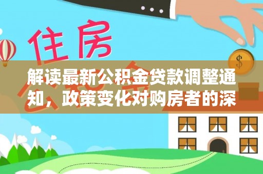 巴楚解读最新公积金贷款调整通知，政策变化对购房者的深远影响