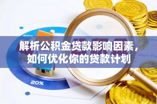 巴楚解析公积金贷款影响因素，如何优化你的贷款计划
