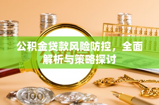 巴楚公积金贷款风险防控，全面解析与策略探讨
